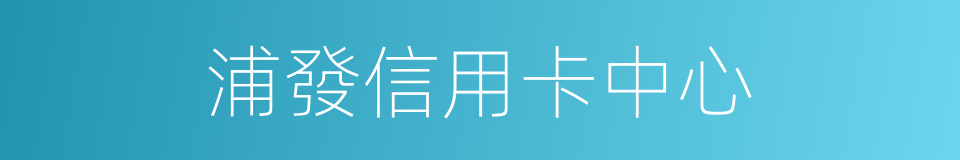 浦發信用卡中心的同義詞