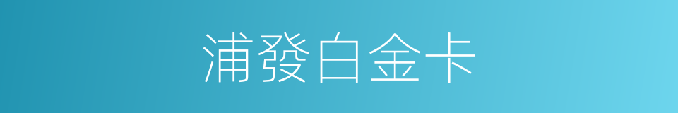 浦發白金卡的同義詞