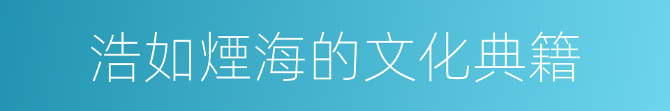 浩如煙海的文化典籍的同義詞