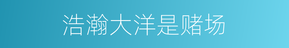 浩瀚大洋是赌场的同义词