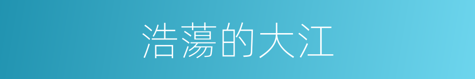 浩蕩的大江的同義詞