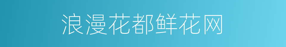 浪漫花都鲜花网的同义词