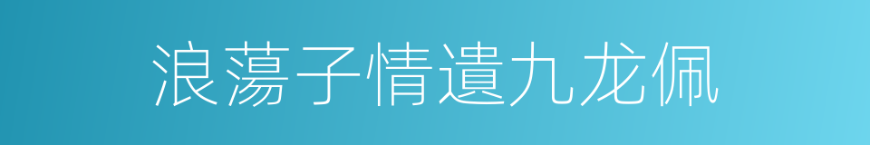 浪蕩子情遺九龙佩的同義詞