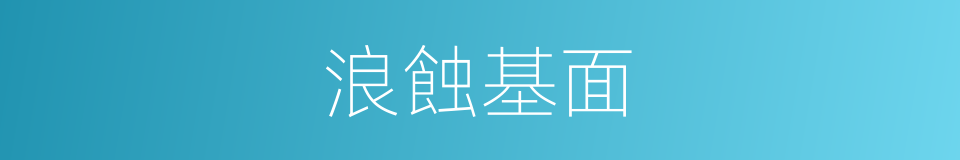浪蝕基面的意思