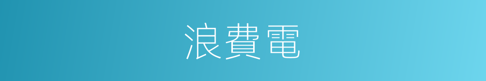 浪費電的同義詞