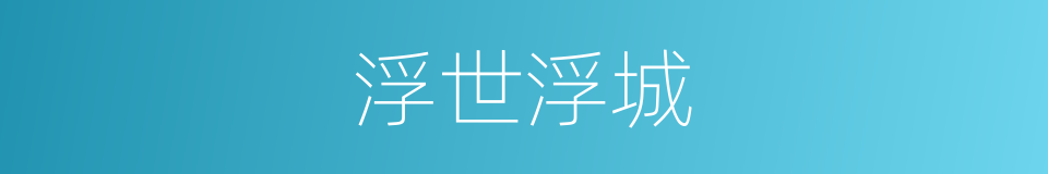 浮世浮城的同义词
