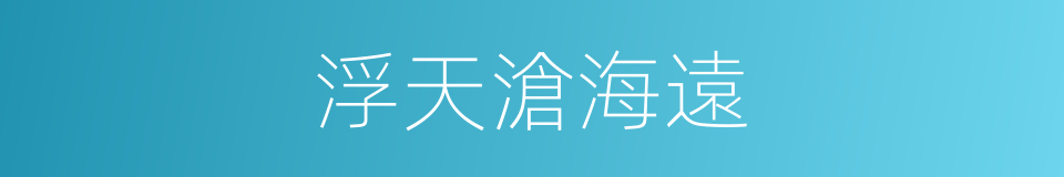 浮天滄海遠的同義詞