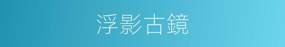 浮影古鏡的同義詞