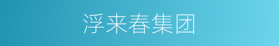 浮来春集团的意思