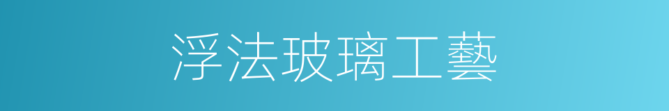 浮法玻璃工藝的同義詞