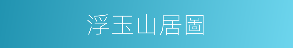 浮玉山居圖的同義詞