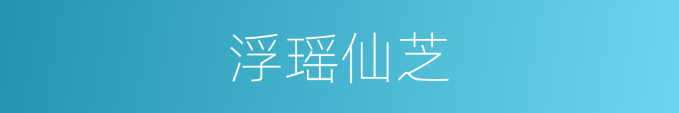 浮瑶仙芝的意思