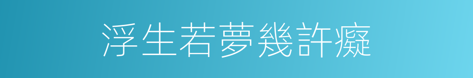 浮生若夢幾許癡的同義詞