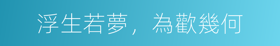 浮生若夢，為歡幾何的同義詞