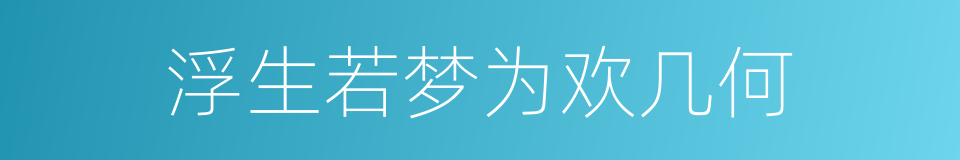 浮生若梦为欢几何的同义词