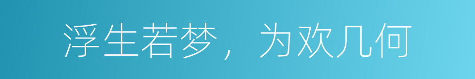 浮生若梦，为欢几何的同义词