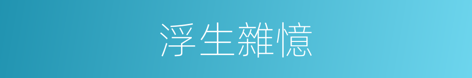 浮生雜憶的同義詞