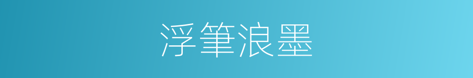 浮筆浪墨的同義詞