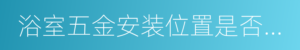 浴室五金安装位置是否合理的同义词