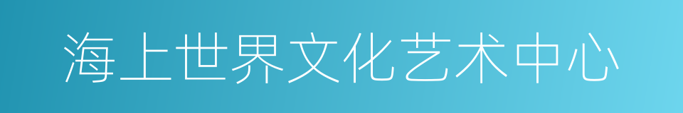 海上世界文化艺术中心的同义词