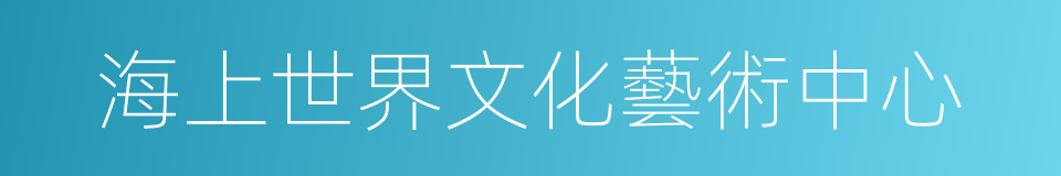 海上世界文化藝術中心的同義詞
