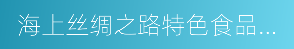 海上丝绸之路特色食品及农产品展的同义词