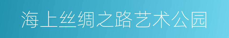 海上丝绸之路艺术公园的同义词