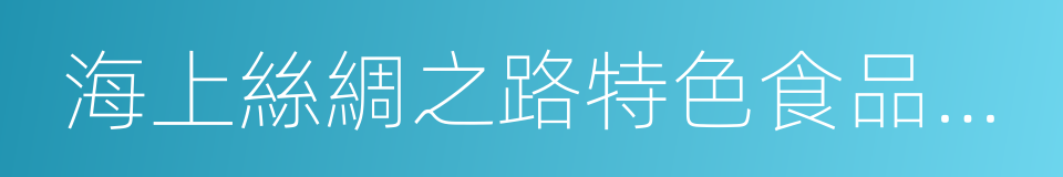 海上絲綢之路特色食品及農產品展的同義詞