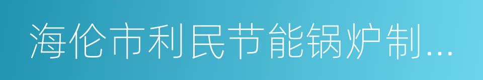 海伦市利民节能锅炉制造有限公司的同义词