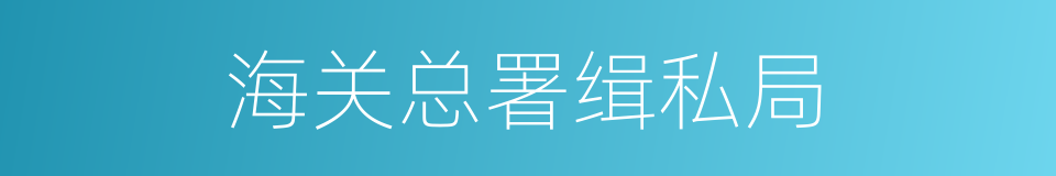 海关总署缉私局的同义词