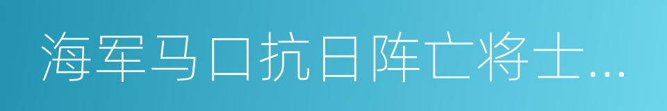 海军马口抗日阵亡将士纪念碑的同义词