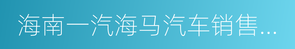 海南一汽海马汽车销售有限公司的同义词