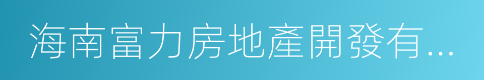 海南富力房地產開發有限公司的同義詞