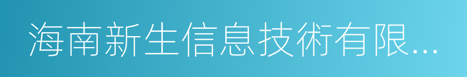 海南新生信息技術有限公司的同義詞