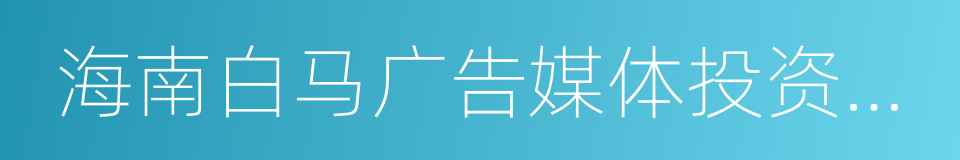 海南白马广告媒体投资有限公司的同义词