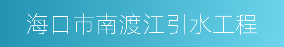 海口市南渡江引水工程的同义词