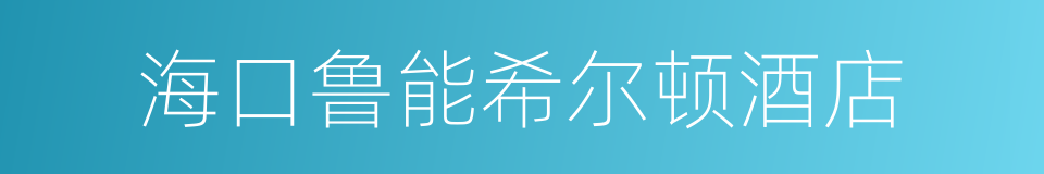 海口鲁能希尔顿酒店的同义词