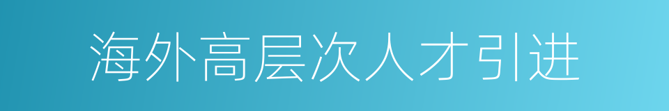 海外高层次人才引进的同义词