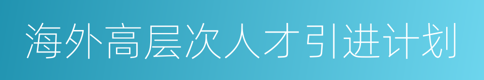 海外高层次人才引进计划的同义词