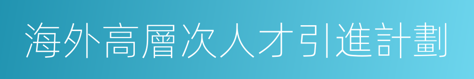 海外高層次人才引進計劃的同義詞