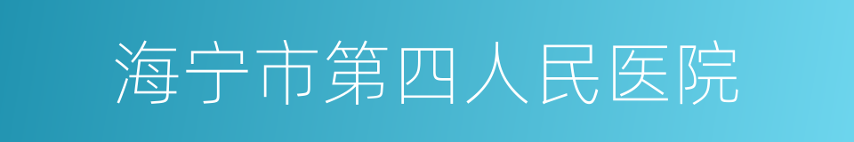 海宁市第四人民医院的同义词