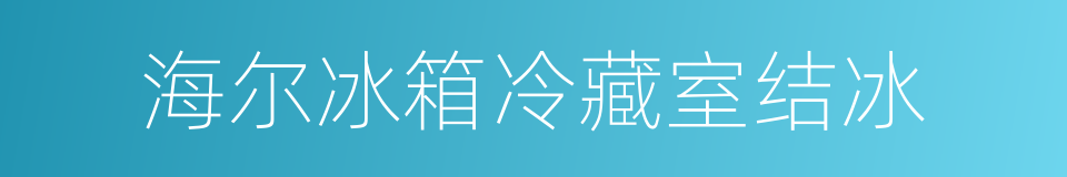 海尔冰箱冷藏室结冰的同义词