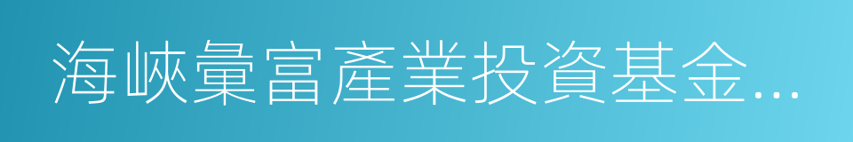海峽彙富產業投資基金管理有限公司的同義詞