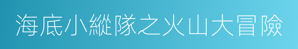 海底小縱隊之火山大冒險的同義詞