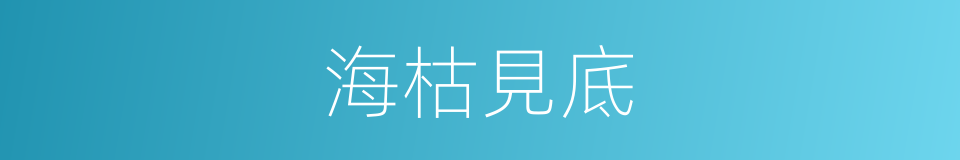 海枯見底的意思