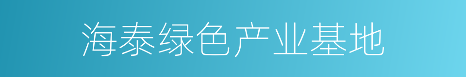 海泰绿色产业基地的同义词