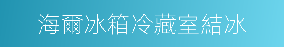 海爾冰箱冷藏室結冰的同義詞