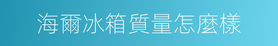 海爾冰箱質量怎麼樣的同義詞