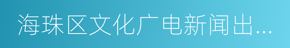 海珠区文化广电新闻出版局的同义词