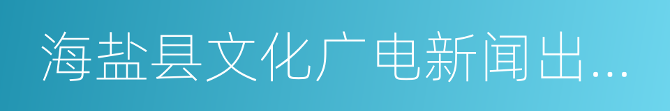 海盐县文化广电新闻出版局的同义词